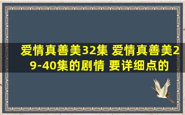 爱情真善美32集 爱情真善美29-40集的剧情 要详细点的 谢了